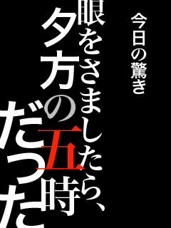 今日の驚き「眼を醒ましたら夕方の五時だった」